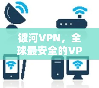 镀河VPN，全球最安全的VPN选择