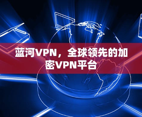 蓝河VPN，全球领先的加密VPN平台