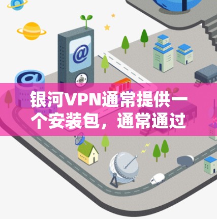 银河VPN通常提供一个安装包,通常通过以下方式提供安装包和安装步骤 银河VPN通常提供一个安装包,通常通过以下方式提供安装包和安装步骤