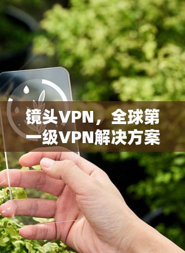 镜头VPN，全球第一级VPN解决方案