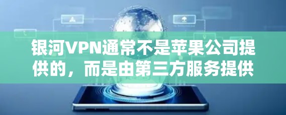 银河VPN通常不是苹果公司提供的，而是由第三方服务提供商。因此，您无法直接在苹果设备上下载银河VPN的苹果版。如果需要使用银河VPN，您可以通过以下步骤