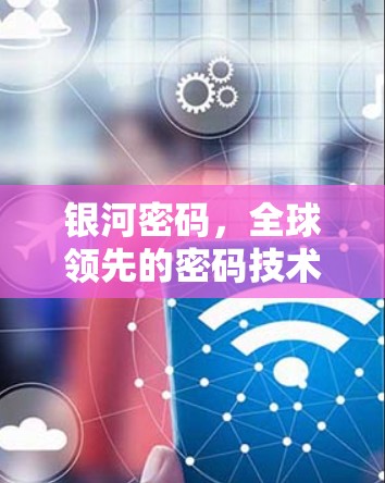 银河密码，全球领先的密码技术服务商