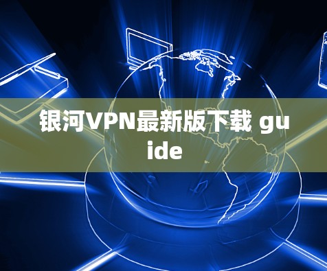 银河VPN最新版下载 guide