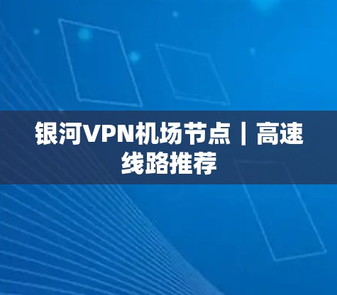 银河VPN机场节点｜高速线路推荐