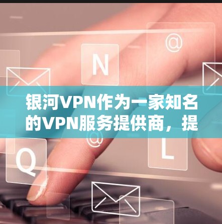 银河VPN作为一家知名的VPN服务提供商，提供了多种协议和端口选择，适合在机场或其他需要安全连接的环境中使用。以下是一些关于银河VPN机场节点和推荐连接策略的建议