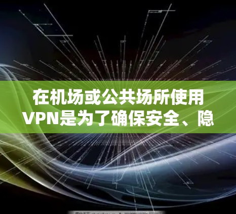 在机场或公共场所使用VPN是为了确保安全、隐私和数据的安全。以下是关于银河VPN机场节点配置的教程，帮助你顺利配置VPN