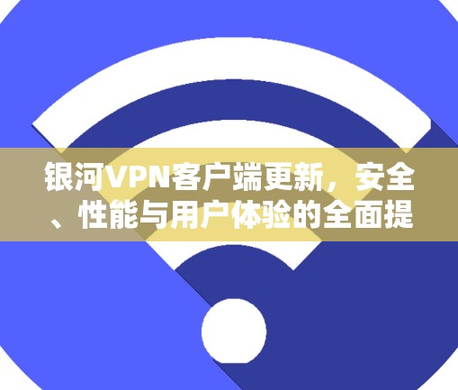 银河VPN客户端更新，安全、性能与用户体验的全面提升
