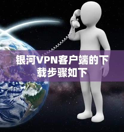 银河VPN客户端的下载步骤如下