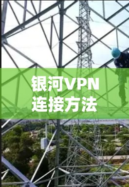银河VPN连接方法解析 银河VPN连接方法解析
