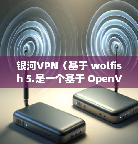 银河VPN(基于 wolfish 5.是一个基于 OpenVPN 标准的VPN软件,旨在提供安全、可靠且轻松的VPN连接。以下是一步步的配置方法,帮助您成功配置银河VPN 银河VPN(基于 wolfish 5.是一个基于 OpenVPN 标准的VPN软件,旨在提供安全、可靠且轻松的VPN连接。以下是一步步的配置方法,帮助您成功配置银河VPN