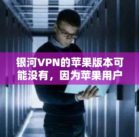 银河VPN的苹果版本可能没有，因为苹果用户更倾向于使用Windows或macOS。以下是使用其他平台VPN服务的步骤