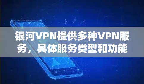 银河VPN提供多种VPN服务，具体服务类型和功能根据不同的平台而异，因此在下载和使用时，建议您根据平台提供的详细说明进行操作。以下是一些通用的使用步骤和注意事项，帮助您顺利下载和使用银河VPN软件