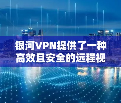 银河VPN提供了一种高效且安全的远程视频通话服务,适合多种场景使用。以下是使用银河VPN的步骤指南 银河VPN提供了一种高效且安全的远程视频通话服务,适合多种场景使用。以下是使用银河VPN的步骤指南