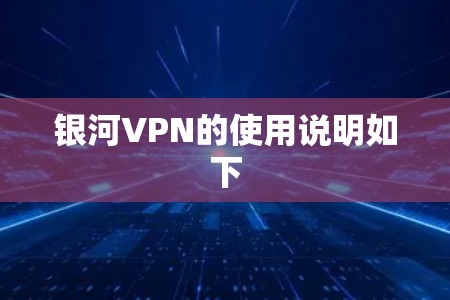 银河VPN的使用说明如下 银河VPN的使用说明如下