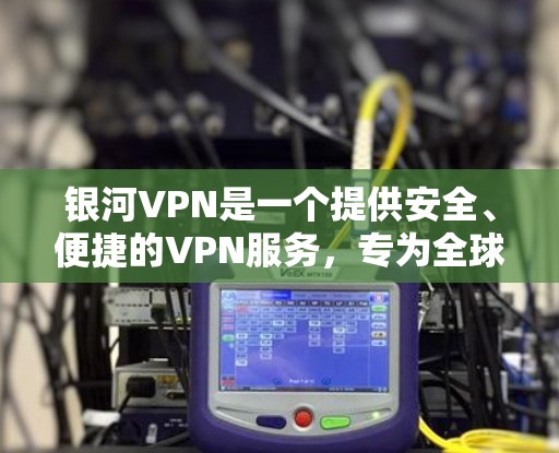 银河VPN是一个提供安全、便捷的VPN服务，专为全球用户设计，包括中国用户。它基于中国国家AAAA 网络，提供无缝连接，用户可以在国内或国外轻松访问网络资源