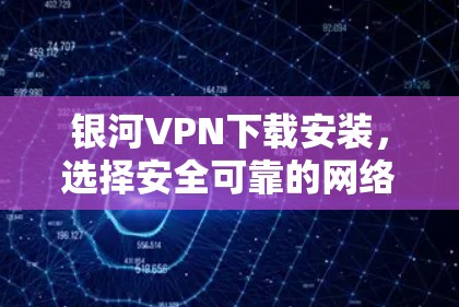银河VPN下载安装,选择安全可靠的网络服务 银河VPN下载安装,选择安全可靠的网络服务