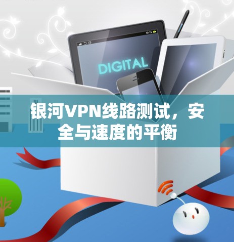 银河VPN线路测试,安全与速度的平衡 银河VPN线路测试,安全与速度的平衡