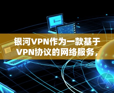 银河VPN作为一款基于VPN协议的网络服务,其性能和安全性受到广泛关注。以下是关于银河VPN性能的比较 银河VPN作为一款基于VPN协议的网络服务,其性能和安全性受到广泛关注。以下是关于银河VPN性能的比较