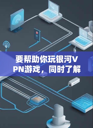 要帮助你玩银河VPN游戏,同时了解如何加速和测试网络延迟,以下是一些详细的步骤和建议 要帮助你玩银河VPN游戏,同时了解如何加速和测试网络延迟,以下是一些详细的步骤和建议