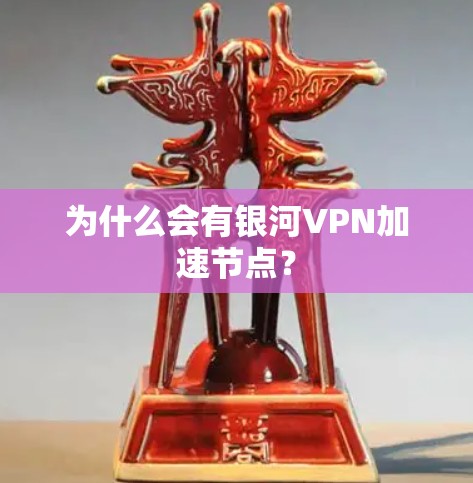 为什么会有银河VPN加速节点? 为什么会有银河VPN加速节点?