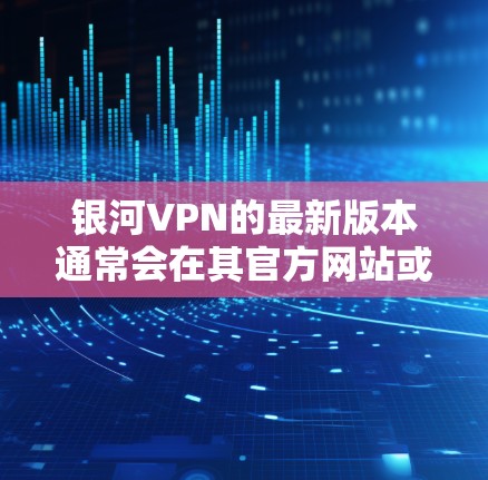 银河VPN的最新版本通常会在其官方网站或官方渠道发布。如果您需要下载并安装银河VPN,以下是一些常见下载入口 银河VPN的最新版本通常会在其官方网站或官方渠道发布。如果您需要下载并安装银河VPN,以下是一些常见下载入口