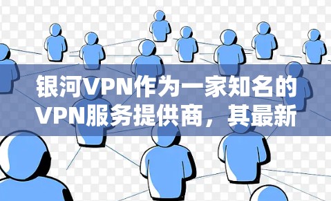 银河VPN作为一家知名的VPN服务提供商，其最新版本可能会更新一些核心功能、性能优化、安全漏洞修复等。以下是关于银河VPN最新版的常见更新和功能