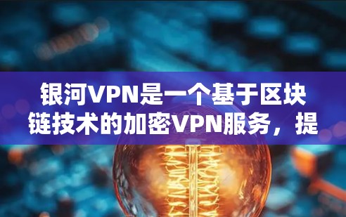 银河VPN是一个基于区块链技术的加密VPN服务，提供高效的网络连接和安全可靠的通信。以下是银河VPN的最新版本功能介绍