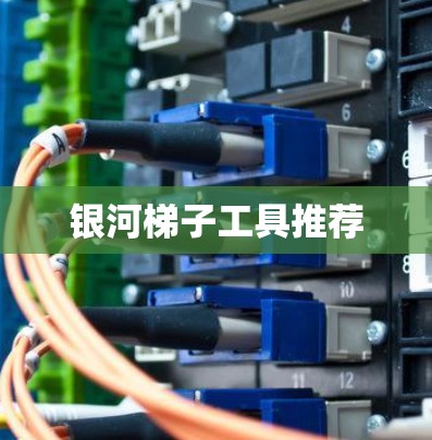 银河梯子工具推荐