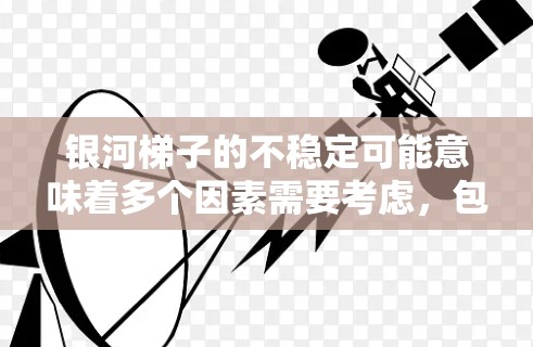 银河梯子的不稳定可能意味着多个因素需要考虑,包括输入数据、计算错误、设计问题等。以下是一些可能的步骤和建议,帮助你改进和稳定银河梯子 银河梯子的不稳定可能意味着多个因素需要考虑,包括输入数据、计算错误、设计问题等。以下是一些可能的步骤和建议,帮助你改进和稳定银河梯子