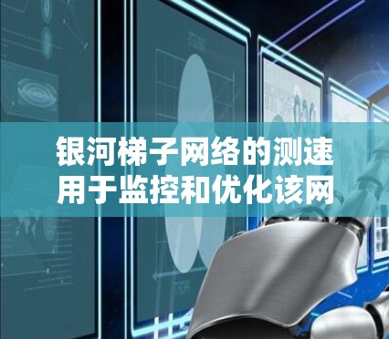 银河梯子网络的测速用于监控和优化该网络的性能，通常通过测量特定子网的网络传输速度。以下是详细的步骤和解释