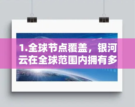 1.全球节点覆盖，银河云在全球范围内拥有多个服务器节点，能够满足不同地区的用户需求