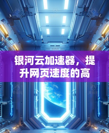 银河云加速器，提升网页速度的高效解决方案