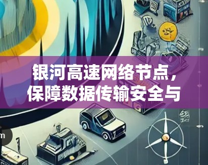 银河高速网络节点，保障数据传输安全与效率