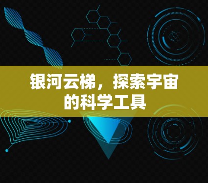 银河云梯，探索宇宙的科学工具