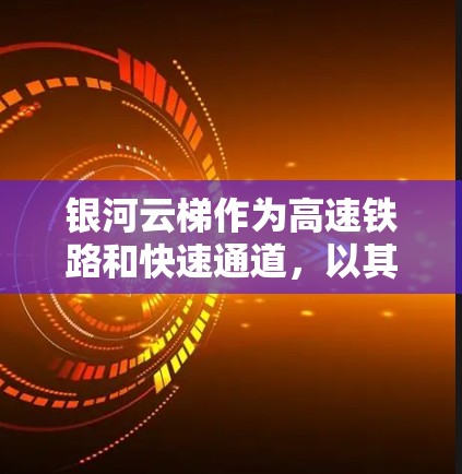 银河云梯作为高速铁路和快速通道,以其独特的技术、创新和服务在城市快速交通中具有重要地位。以下是关于银河云梯的一些详细信息 银河云梯作为高速铁路和快速通道,以其独特的技术、创新和服务在城市快速交通中具有重要地位。以下是关于银河云梯的一些详细信息