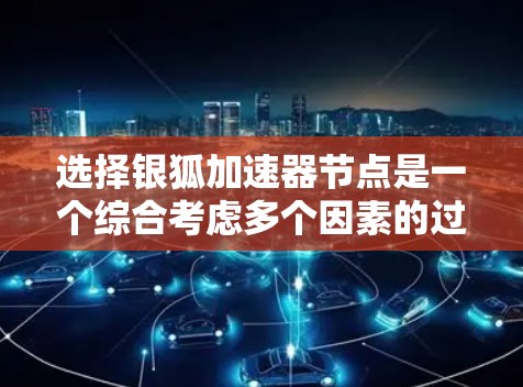 选择银狐加速器节点是一个综合考虑多个因素的过程,以下是详细的步骤指南 选择银狐加速器节点是一个综合考虑多个因素的过程,以下是详细的步骤指南