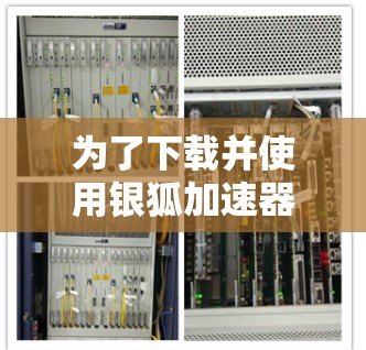 为了下载并使用银狐加速器，您可以按照以下步骤操作