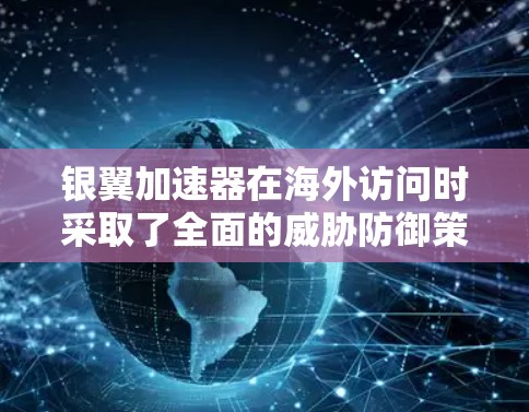 银翼加速器在海外访问时采取了全面的威胁防御策略，涵盖国内和国际威胁，包括勒索软件和钓鱼邮件。以下是对其策略的详细分析