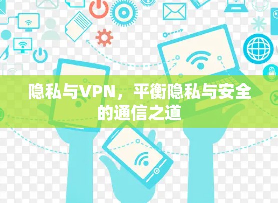 隐私与VPN，平衡隐私与安全的通信之道
