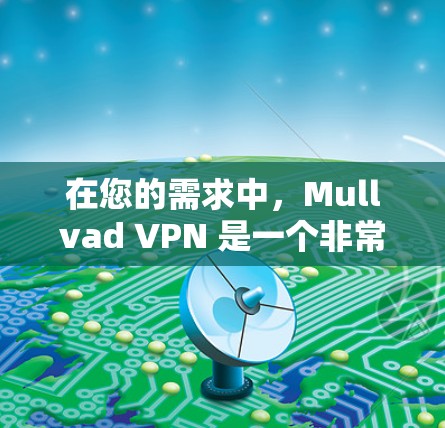 在您的需求中，Mullvad VPN 是一个非常适合隐私保护的解决方案，其匿名连接体验和隐私保护能力使其成为主流推荐之一。以下是针对您的需求，详细介绍Mullvad VPN 的匿名连接体验