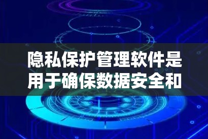 隐私保护管理软件是用于确保数据安全和隐私的工具，涵盖了加密、匿名存储、匿名访问保护、匿名传输保护等多个方面。以下是对这些方法的详细解释和推荐