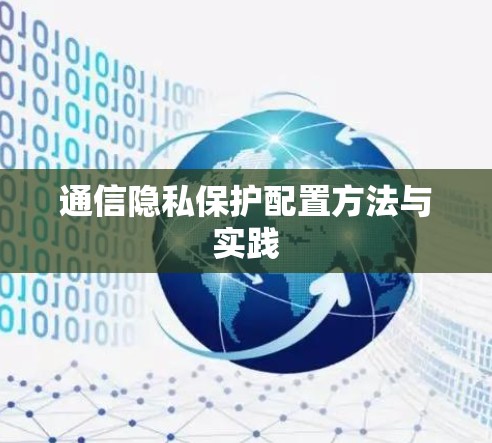通信隐私保护配置方法与实践 通信隐私保护配置方法与实践