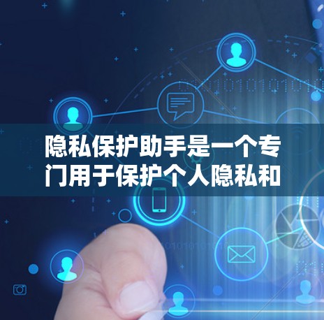 隐私保护助手是一个专门用于保护个人隐私和数据安全的智能工具或服务。它通过多种方法确保用户的信息在传输、存储和使用过程中不被泄露或侵犯他人隐私。以下是隐私保护助手的主要功能和应用 隐私保护助手是一个专门用于保护个人隐私和数据安全的智能工具或服务。它通过多种方法确保用户的信息在传输、存储和使用过程中不被泄露或侵犯他人隐私。以下是隐私保护助手的主要功能和应用