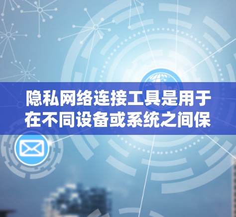 隐私网络连接工具是用于在不同设备或系统之间保持隐私和安全连接的重要工具。以下是对该主题的详细分析