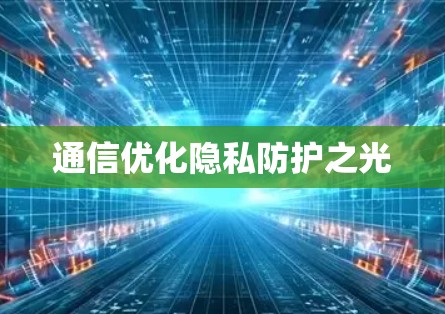 通信优化隐私防护之光