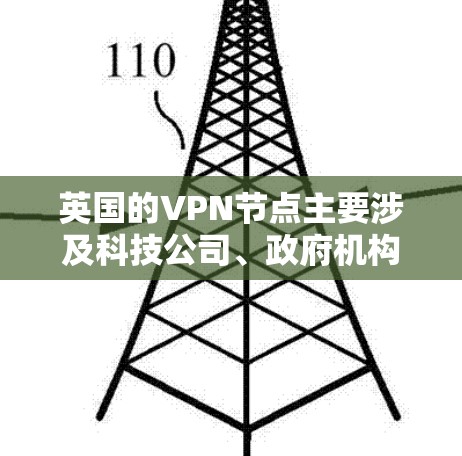 英国的VPN节点主要涉及科技公司、政府机构和非政府组织提供网络服务。以下是关于英国VPN节点的一些信息