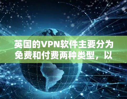 英国的VPN软件主要分为免费和付费两种类型，以下是几个主要的VPN服务
