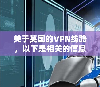 关于英国的VPN线路,以下是相关的信息 关于英国的VPN线路,以下是相关的信息