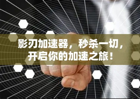 影刃加速器，秒杀一切，开启你的加速之旅！