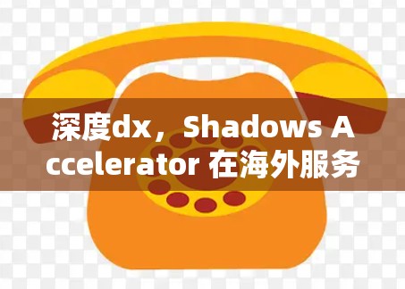 深度dx，Shadows Accelerator 在海外服务器上的技术领先与创新服务